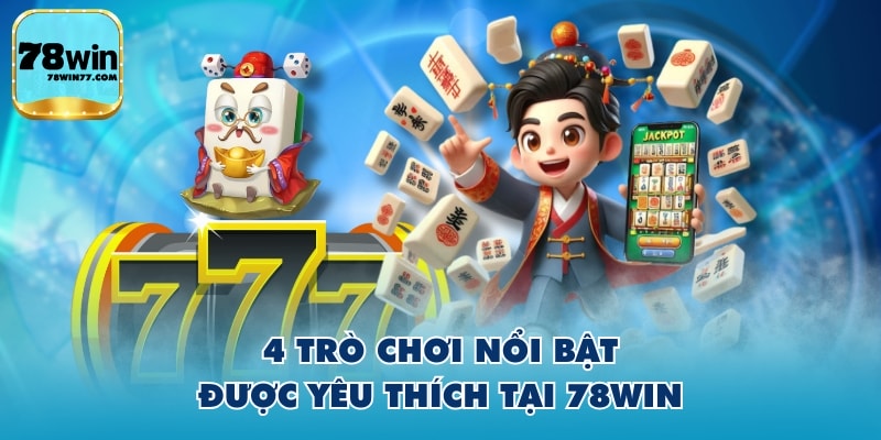 4 Trò chơi nổi bật được yêu thích tại 78WIN