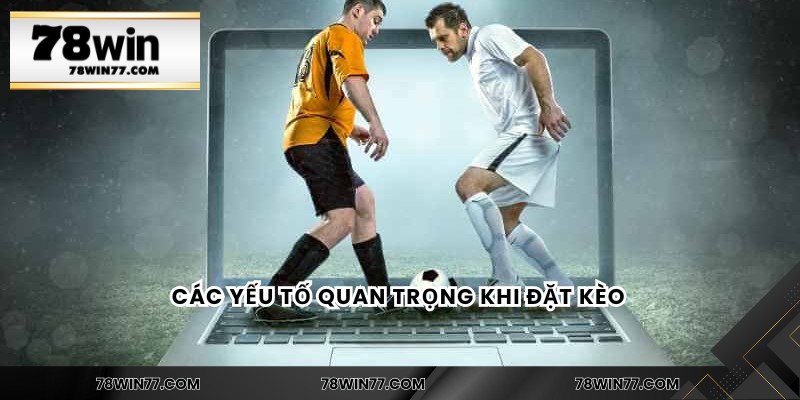 Các yếu tố quan trọng khi đặt kèo