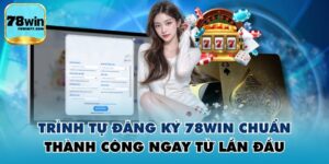 Trình Tự Đăng Ký 78WIN Chuẩn, Thành Công Ngay Từ Lần Đầu